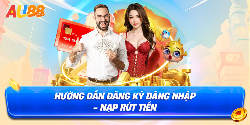 Hướng dẫn đăng ký đăng nhập nạp rút tiền tại au88